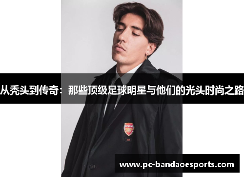 从秃头到传奇：那些顶级足球明星与他们的光头时尚之路