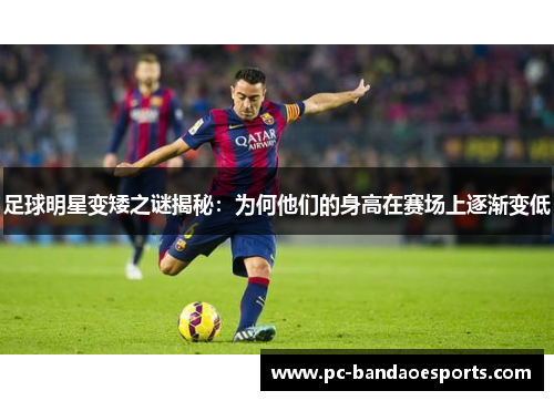 足球明星变矮之谜揭秘：为何他们的身高在赛场上逐渐变低