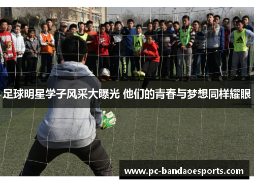 足球明星学子风采大曝光 他们的青春与梦想同样耀眼