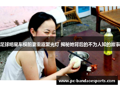 足球明星车模前妻重返聚光灯 揭秘她背后的不为人知的故事