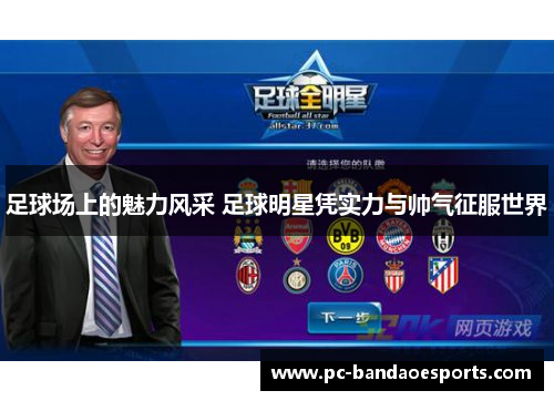 足球场上的魅力风采 足球明星凭实力与帅气征服世界