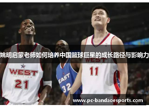 姚明启蒙老师如何培养中国篮球巨星的成长路径与影响力
