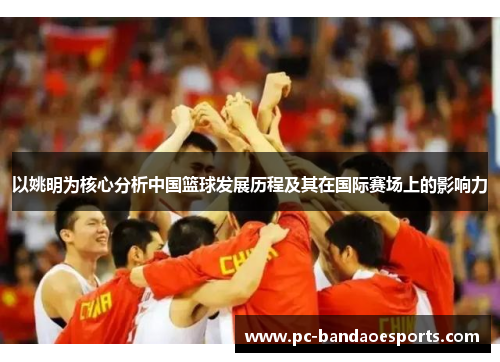 以姚明为核心分析中国篮球发展历程及其在国际赛场上的影响力