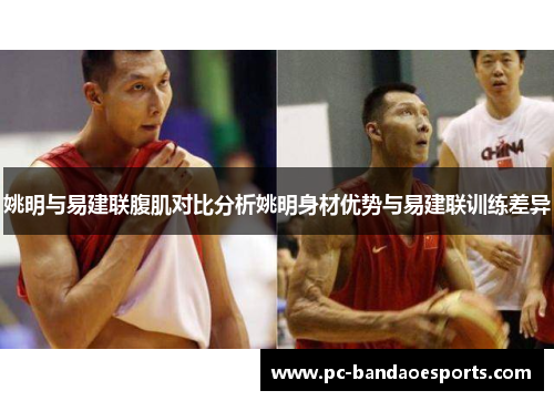 姚明与易建联腹肌对比分析姚明身材优势与易建联训练差异