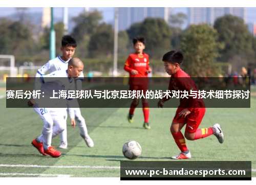 赛后分析：上海足球队与北京足球队的战术对决与技术细节探讨