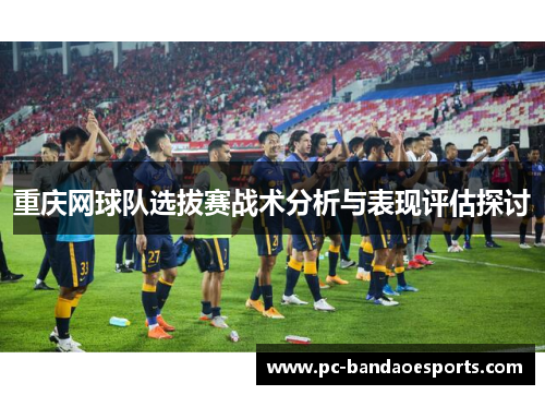 重庆网球队选拔赛战术分析与表现评估探讨