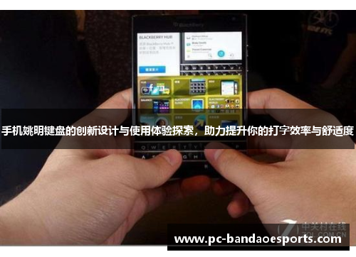 手机姚明键盘的创新设计与使用体验探索，助力提升你的打字效率与舒适度