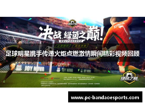 足球明星携手传递火炬点燃激情瞬间精彩视频回顾