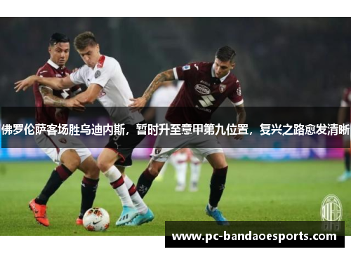 佛罗伦萨客场胜乌迪内斯，暂时升至意甲第九位置，复兴之路愈发清晰