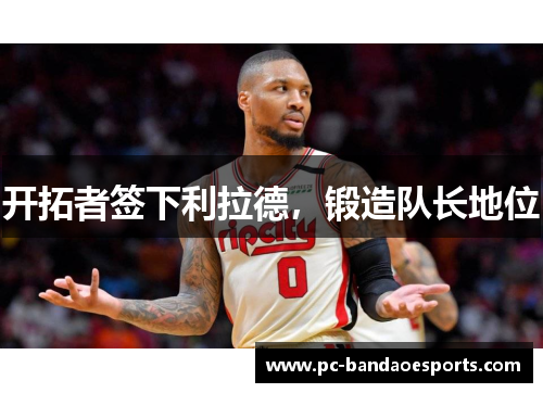 开拓者签下利拉德，锻造队长地位