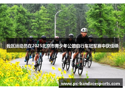 我区运动员在2025北京市青少年公路自行车冠军赛中获佳绩